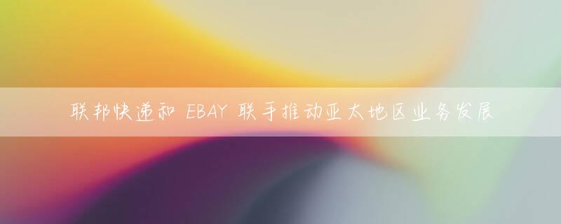联邦快递和 EBAY 联手推动亚太地区业务发展